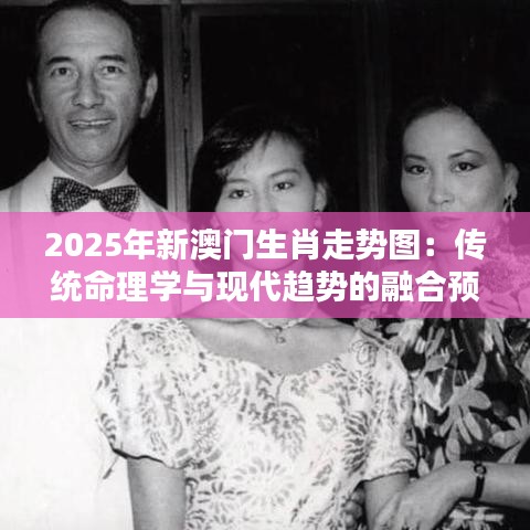 2025年新澳门生肖走势图：传统命理学与现代趋势的融合预测