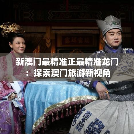 新澳门最精准正最精准龙门：探索澳门旅游新视角