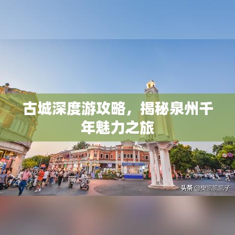古城深度游攻略，揭秘泉州千年魅力之旅