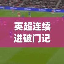 英超连续进破门记录最新：英超连续进球记录 