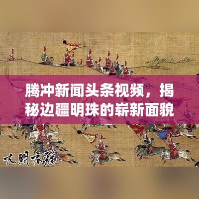 腾冲新闻头条视频，揭秘边疆明珠的崭新面貌