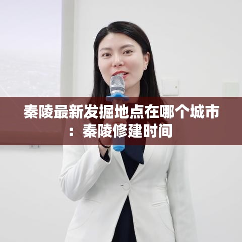 秦陵最新发掘地点在哪个城市：秦陵修建时间 