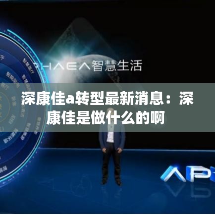 深康佳a转型最新消息：深康佳是做什么的啊 