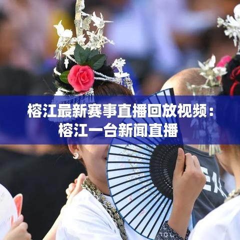 榕江最新赛事直播回放视频：榕江一台新闻直播 
