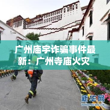 广州庙宇诈骗事件最新：广州寺庙火灾 