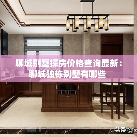 聊城别墅探房价格查询最新：聊城独栋别墅有哪些 
