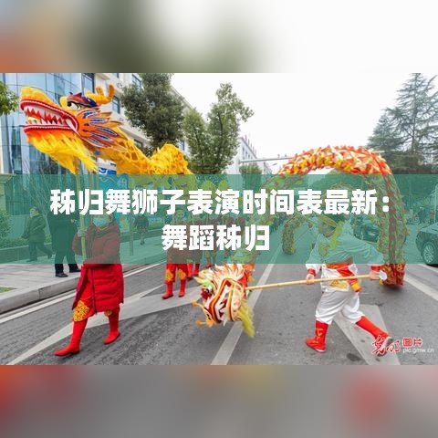 秭归舞狮子表演时间表最新：舞蹈秭归 
