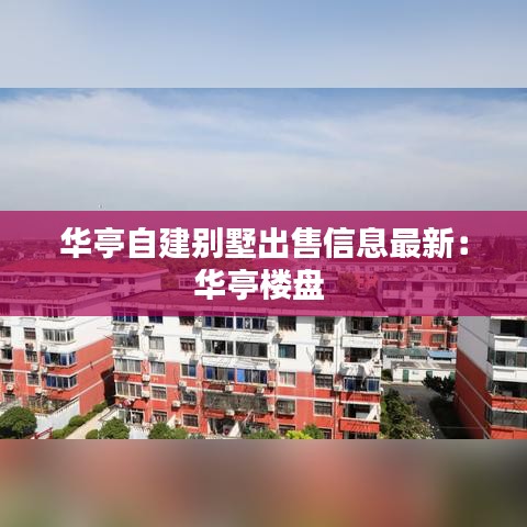 华亭自建别墅出售信息最新：华亭楼盘 
