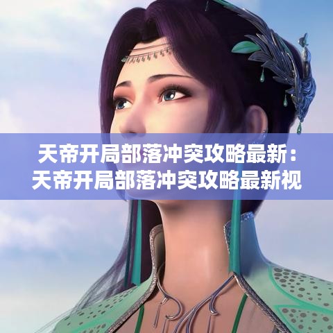 天帝开局部落冲突攻略最新：天帝开局部落冲突攻略最新视频 