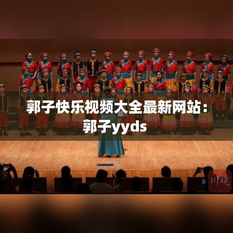 郭子快乐视频大全最新网站：郭子yyds 