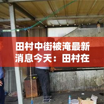 田村中街被淹最新消息今天：田村在哪里 
