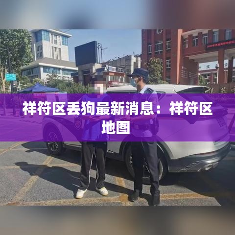 祥符区丢狗最新消息：祥符区地图 