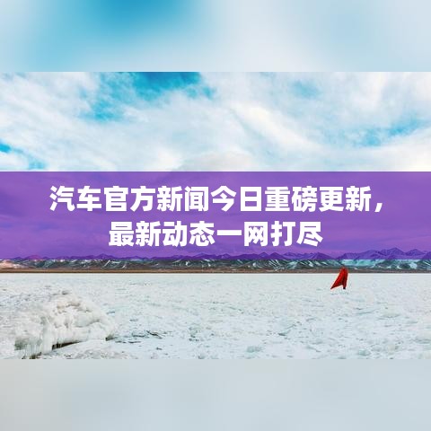 汽车官方新闻今日重磅更新，最新动态一网打尽
