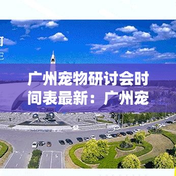广州宠物研讨会时间表最新：广州宠物研究所 