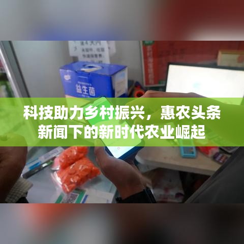 科技助力乡村振兴，惠农头条新闻下的新时代农业崛起