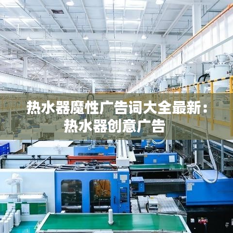 热水器魔性广告词大全最新：热水器创意广告 
