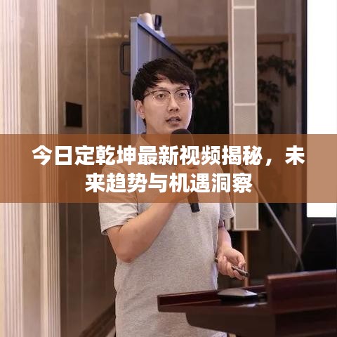 今日定乾坤最新视频揭秘，未来趋势与机遇洞察
