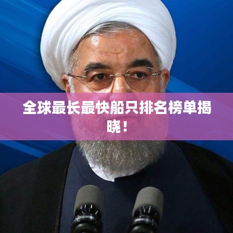 全球最长最快船只排名榜单揭晓！