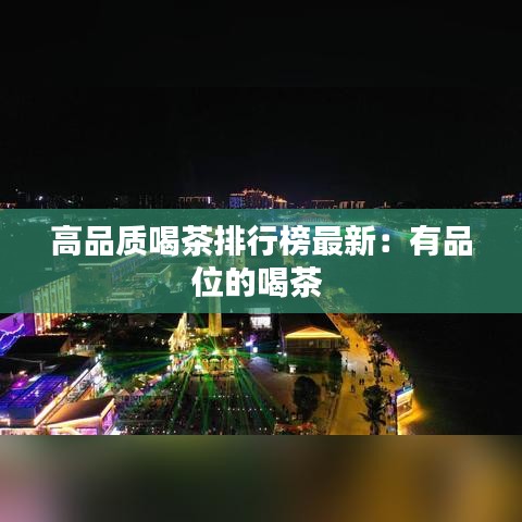 高品质喝茶排行榜最新：有品位的喝茶 