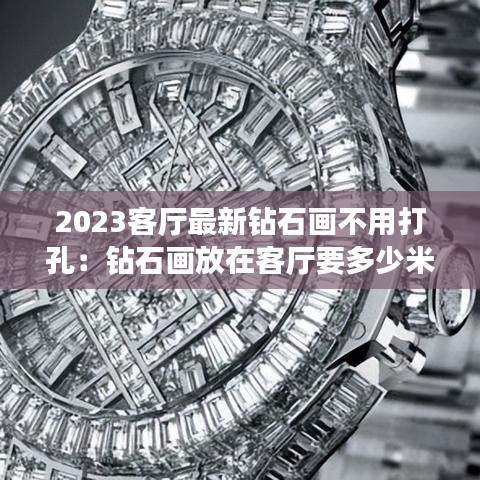 2023客厅最新钻石画不用打孔：钻石画放在客厅要多少米的合适? 