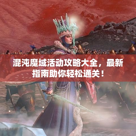 混沌魔域活动攻略大全，最新指南助你轻松通关！