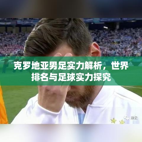 克罗地亚男足实力解析，世界排名与足球实力探究