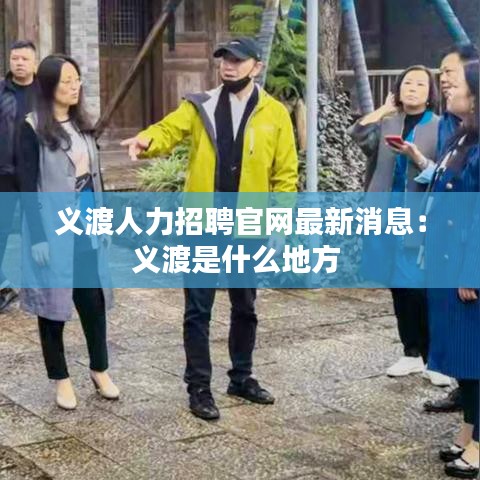 义渡人力招聘官网最新消息：义渡是什么地方 