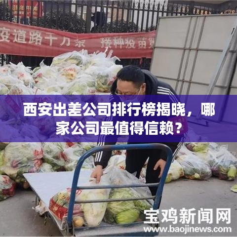 西安出差公司排行榜揭晓，哪家公司最值得信赖？