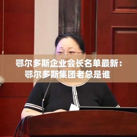 鄂尔多斯企业会长名单最新：鄂尔多斯集团老总是谁 
