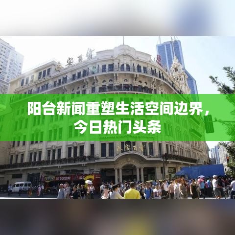 阳台新闻重塑生活空间边界，今日热门头条