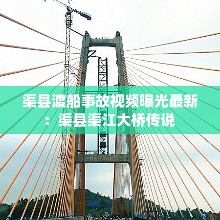 渠县渡船事故视频曝光最新：渠县渠江大桥传说 