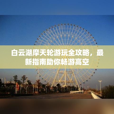 白云湖摩天轮游玩全攻略，最新指南助你畅游高空