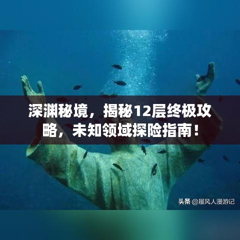 深渊秘境，揭秘12层终极攻略，未知领域探险指南！