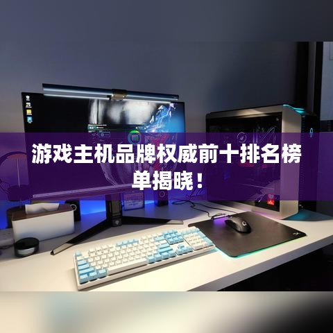游戏主机品牌权威前十排名榜单揭晓！