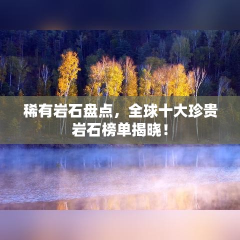 稀有岩石盘点，全球十大珍贵岩石榜单揭晓！