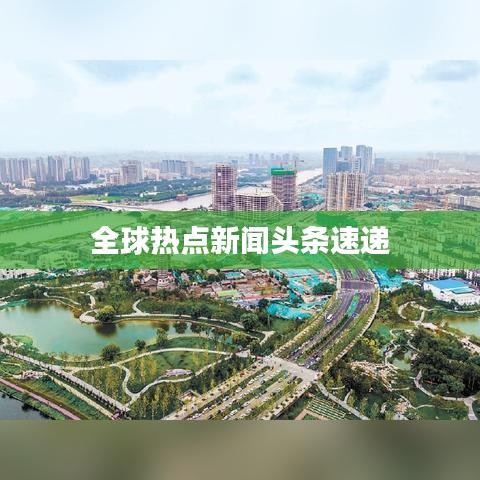 全球热点新闻头条速递