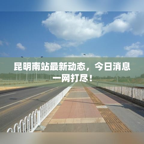 昆明南站最新动态，今日消息一网打尽！