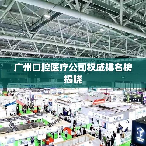 广州口腔医疗公司权威排名榜揭晓