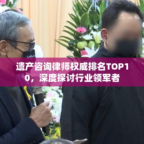 遗产咨询律师权威排名TOP10，深度探讨行业领军者