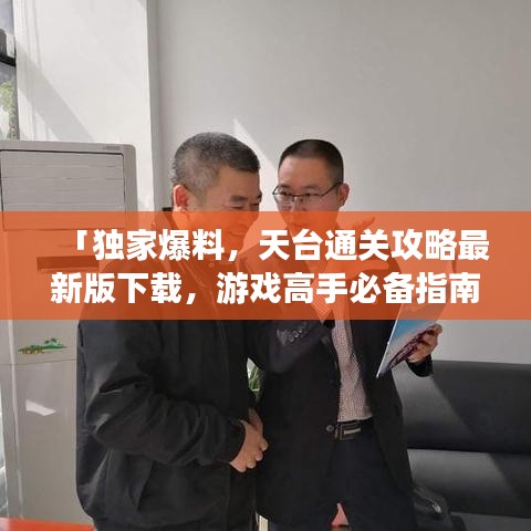 「独家爆料，天台通关攻略最新版下载，游戏高手必备指南！」