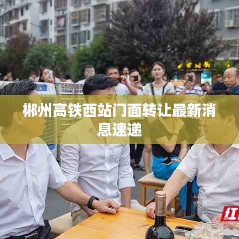 郴州高铁西站门面转让最新消息速递