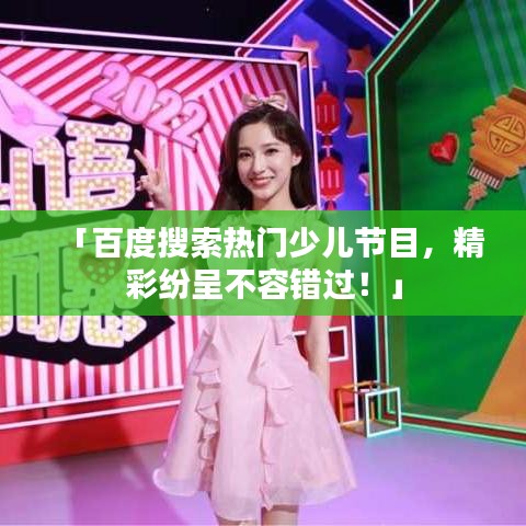 「百度搜索热门少儿节目，精彩纷呈不容错过！」