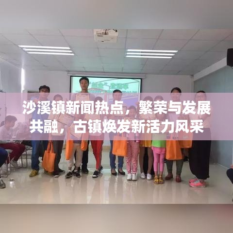 沙溪镇新闻热点，繁荣与发展共融，古镇焕发新活力风采