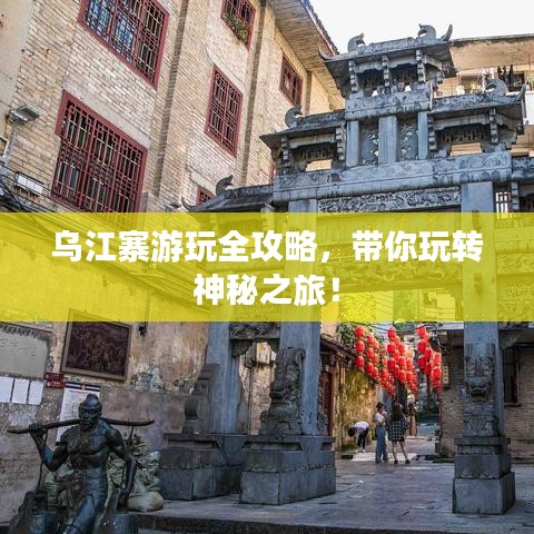 乌江寨游玩全攻略，带你玩转神秘之旅！