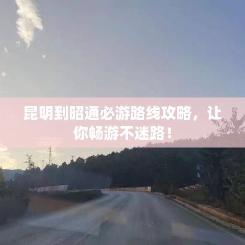 昆明到昭通必游路线攻略，让你畅游不迷路！