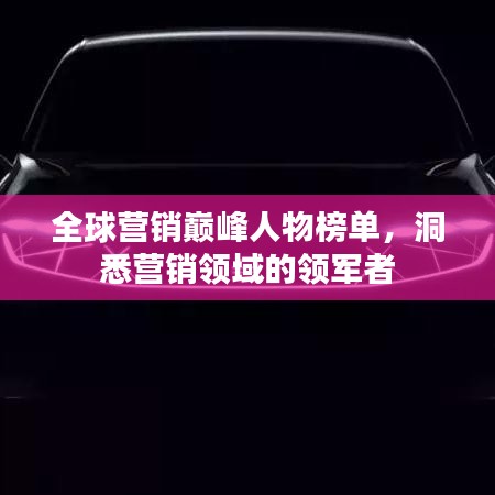 全球营销巅峰人物榜单，洞悉营销领域的领军者