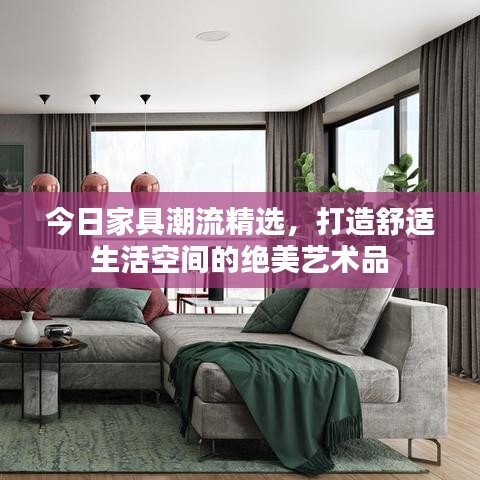 今日家具潮流精选，打造舒适生活空间的绝美艺术品