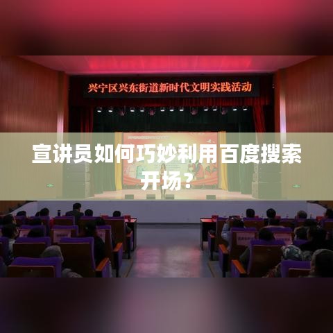 宣讲员如何巧妙利用百度搜索开场？