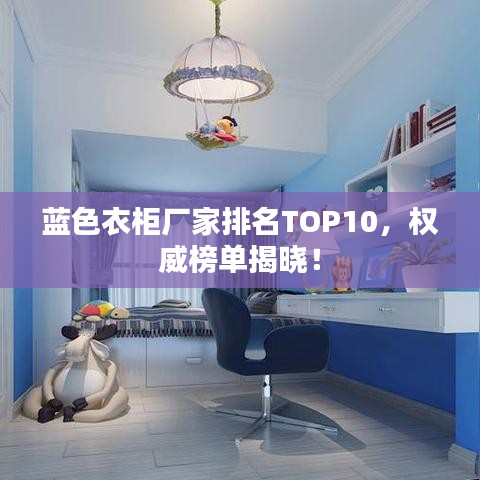 蓝色衣柜厂家排名TOP10，权威榜单揭晓！
