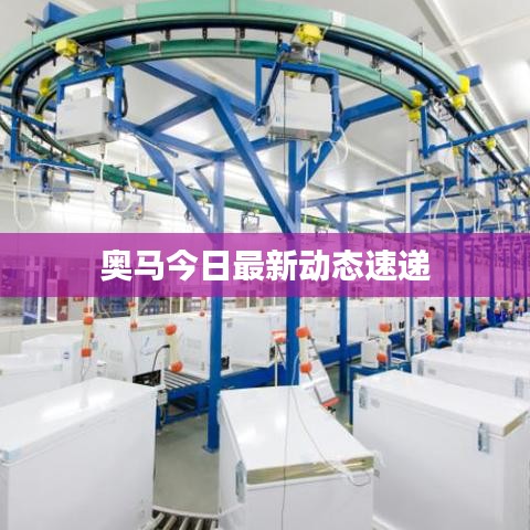 奥马今日最新动态速递